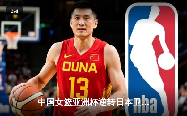 中国女篮亚洲杯逆转日本卫冕成功，韩旭荣获MVP展现内线统治力 - 2