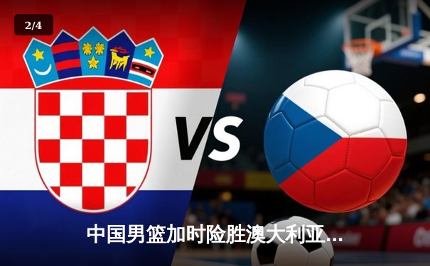 中国男篮加时险胜澳大利亚 周琦28+15制霸内线 - 2