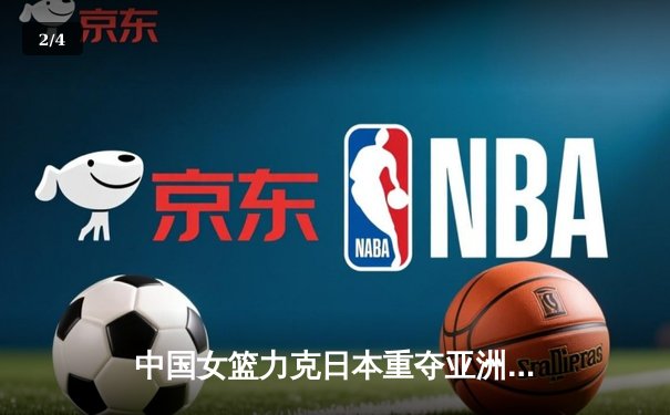 中国女篮力克日本重夺亚洲杯冠军 韩旭23+10荣膺MVP - 2