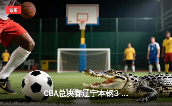 CBA总决赛辽宁本钢3-1新疆伊力特 张镇麟34分加冕总决赛MVP