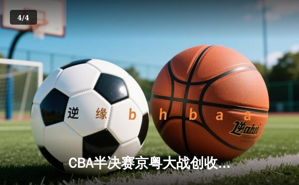 CBA半决赛京粤大战创收视纪录 赵睿关键三分助广东加时险胜 - 4