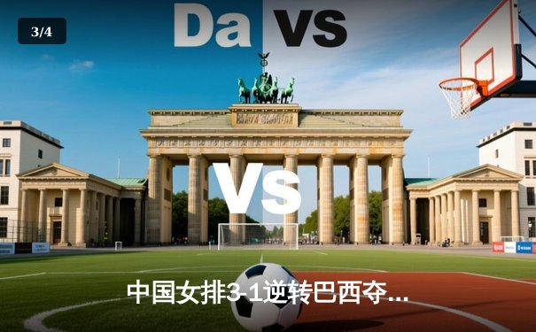 中国女排3-1逆转巴西夺VNL分站赛冠军 李盈莹独揽28分冠全场 - 3