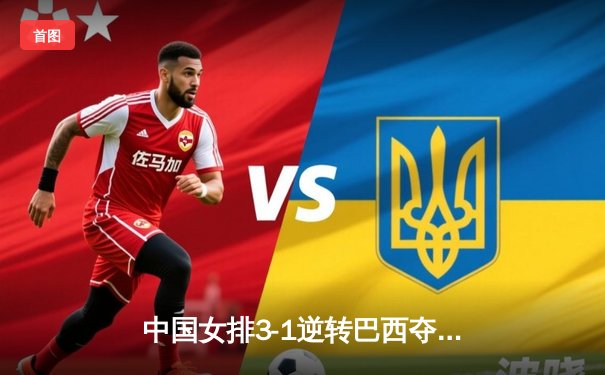 中国女排3-1逆转巴西夺世联赛冠军 李盈莹狂砍28分创个人新高