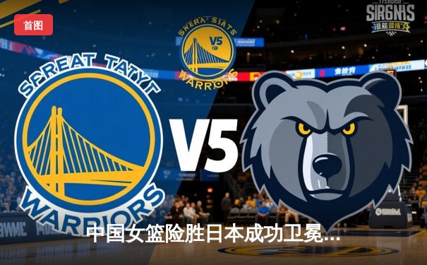 中国女篮险胜日本成功卫冕 韩旭23分12篮板荣膺MVP