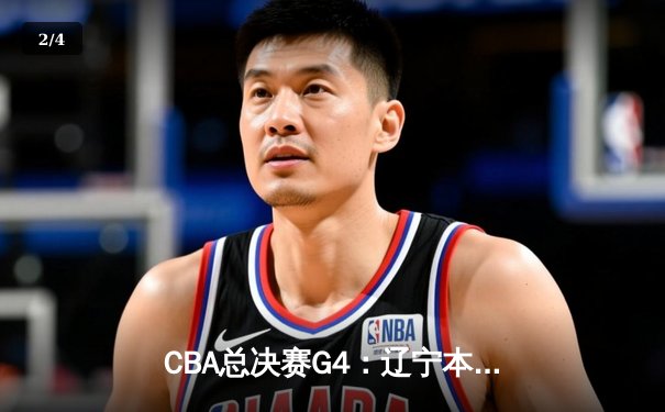 CBA总决赛G4：辽宁本钢加时险胜新疆伊力特，总比分3-1夺赛点 - 2