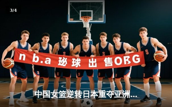 中国女篮逆转日本重夺亚洲杯冠军，韩旭23+15统治内线 - 3