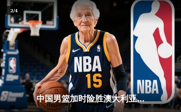 中国男篮加时险胜澳大利亚，周琦狂砍28分14篮板主宰内线 - 2