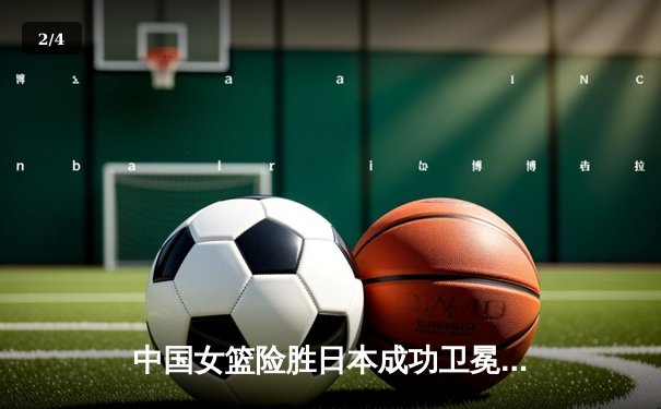 中国女篮险胜日本成功卫冕，韩旭23+9荣膺亚洲杯MVP - 2