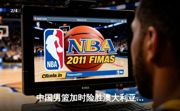 中国男篮加时险胜澳大利亚 周琦28+15统治内线 - 2