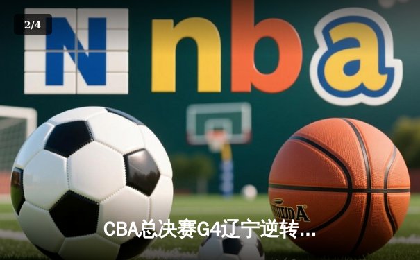 CBA总决赛G4辽宁逆转新疆夺赛点 弗格34分赵继伟关键三分定乾坤 - 2
