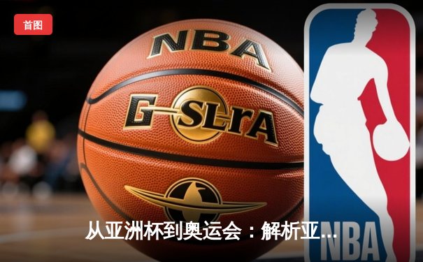 从亚洲杯到奥运会：解析亚洲体育崛起的战略路径与文化基因