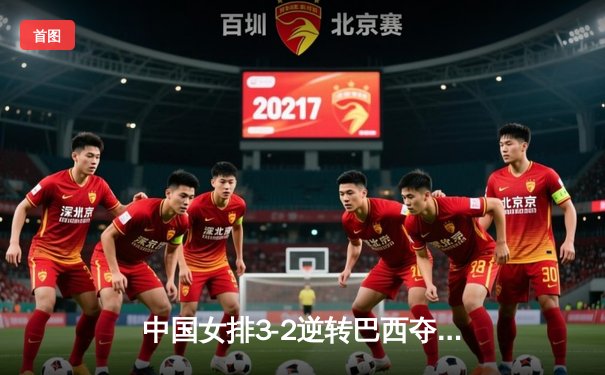 中国女排3-2逆转巴西夺冠，朱婷狂砍38分创赛事纪录