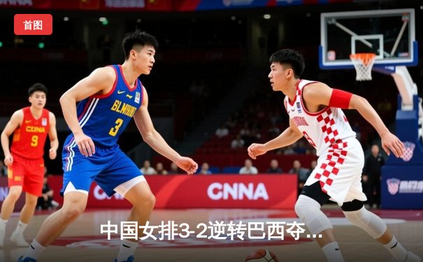 中国女排3-2逆转巴西夺冠，朱婷狂砍38分创赛事纪录