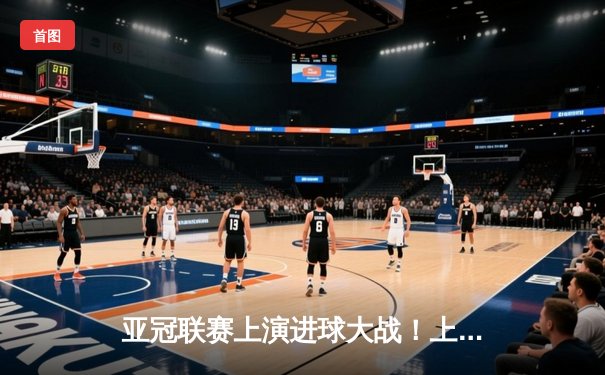 亚冠联赛上演进球大战！上海海港3-2逆转全北现代，武磊梅开二度创纪录