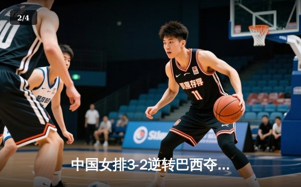 中国女排3-2逆转巴西夺冠，朱婷狂砍38分创赛事纪录 - 2