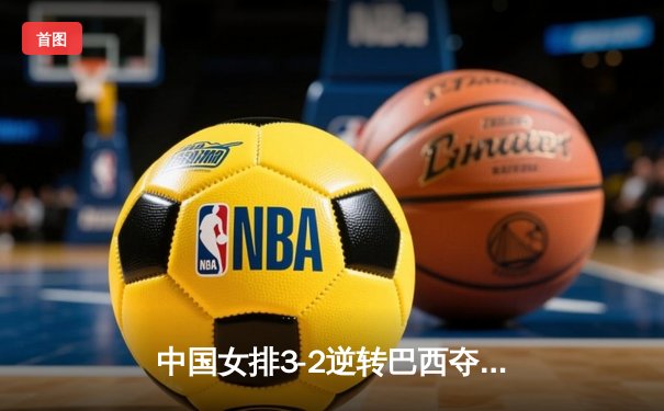 中国女排3-2逆转巴西夺冠，朱婷狂砍38分创赛事纪录