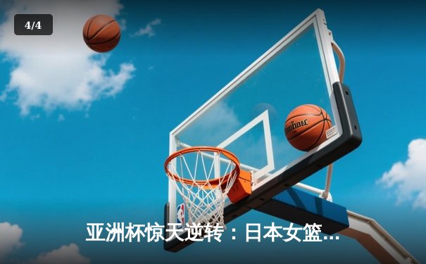 亚洲杯惊天逆转：日本女篮加时绝杀中国夺冠 - 4