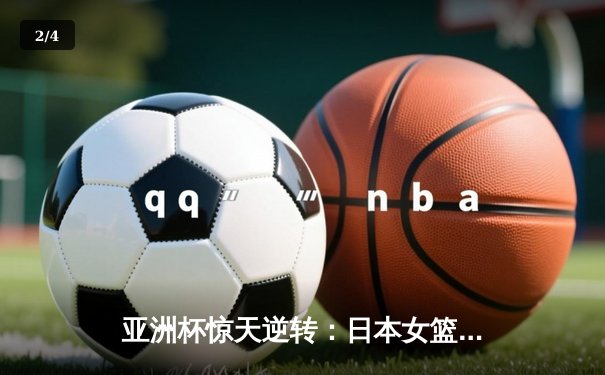 亚洲杯惊天逆转：日本女篮加时绝杀中国夺冠 - 2