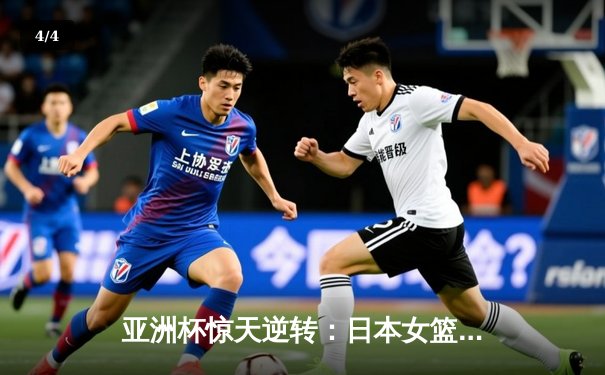 亚洲杯惊天逆转：日本女篮加时绝杀中国夺冠 - 4