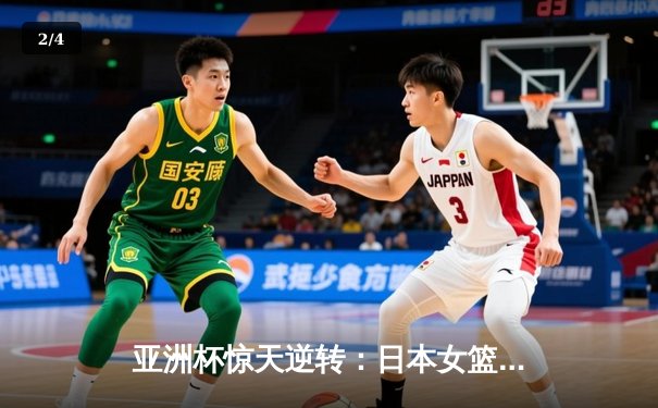 亚洲杯惊天逆转：日本女篮加时绝杀中国夺冠 - 2